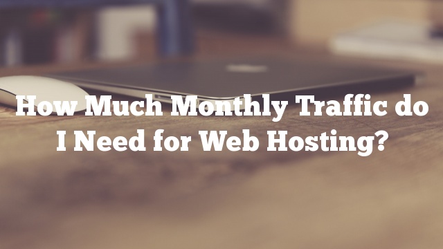How Much Monthly Traffic do I Need for Web Hosting?